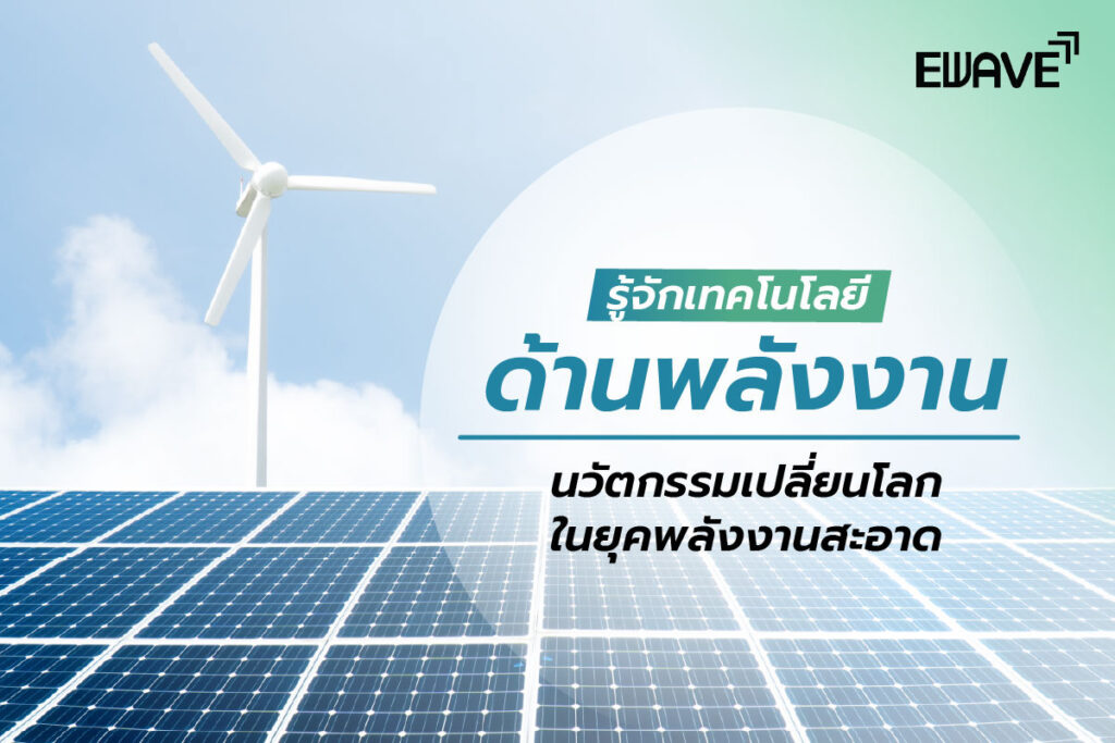 รู้จักเทคโนโลยีด้านพลังงาน นวัตกรรมเปลี่ยนโลกในยุคพลังงานสะอาด
