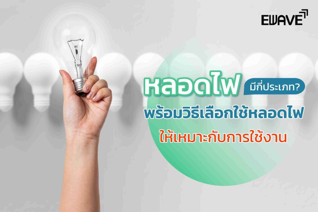 หลอดไฟมีกี่ประเภท? พร้อมวิธีเลือกใช้หลอดไฟให้เหมาะกับการใช้งาน