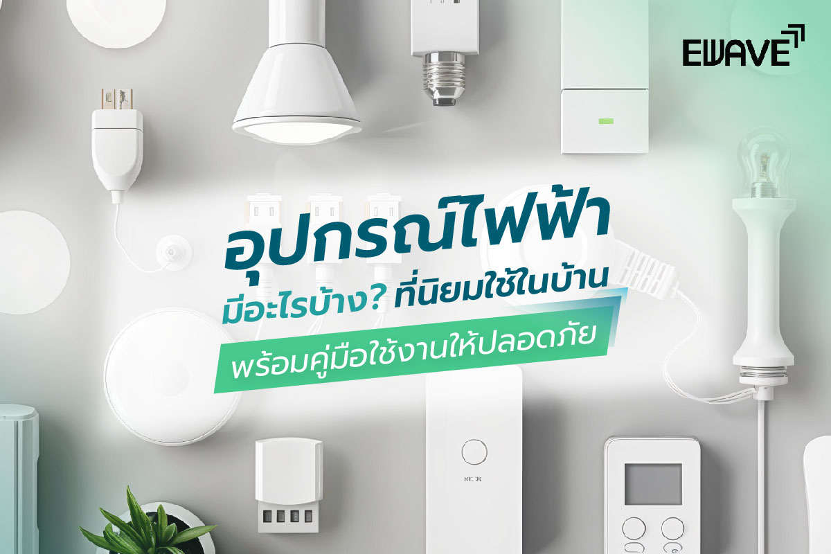 อุปกรณ์ไฟฟ้ามีอะไรบ้าง? ที่นิยมใช้ในบ้าน พร้อมคู่มือใช้งานให้ปลอดภัย