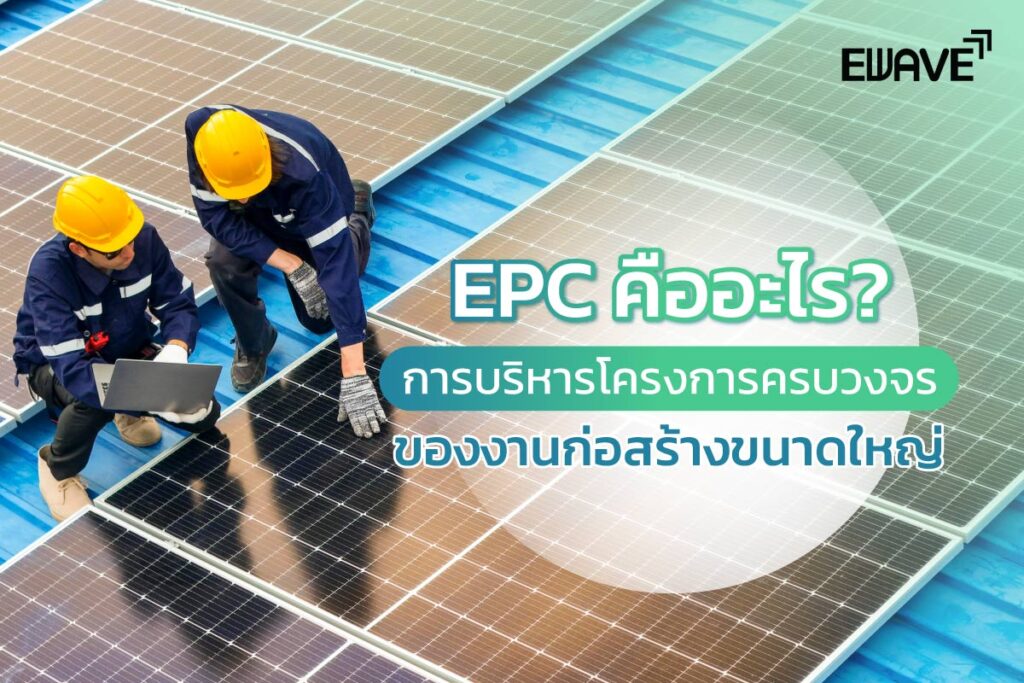 EPC คืออะไร? การบริหารโครงการครบวงจรของงานก่อสร้างขนาดใหญ่