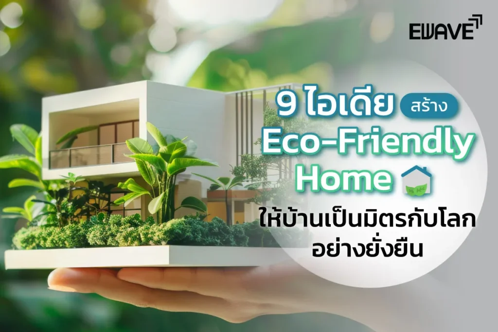9 ไอเดียสร้าง Eco-Friendly Home ให้บ้านเป็นมิตรกับโลกอย่างยั่งยืน