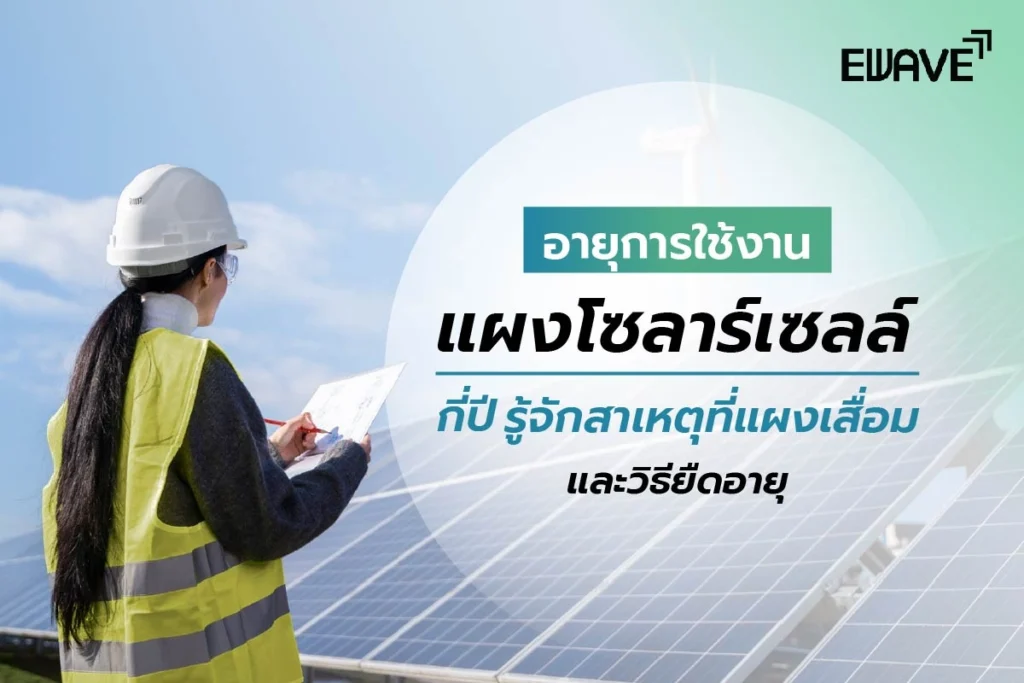 อายุการใช้งานแผงโซลาร์เซลล์กี่ปี รู้จักสาเหตุที่แผงเสื่อม และวิธียืดอายุ