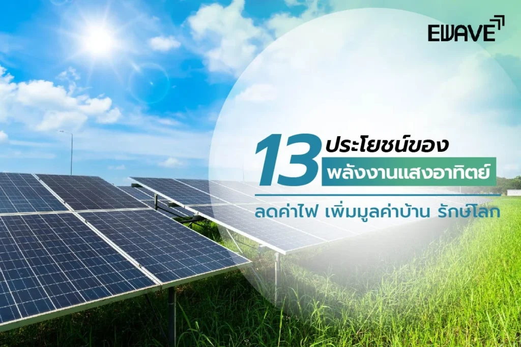 13 ประโยชน์ของพลังงานแสงอาทิตย์ ลดค่าไฟ เพิ่มมูลค่าบ้าน รักษ์โลก