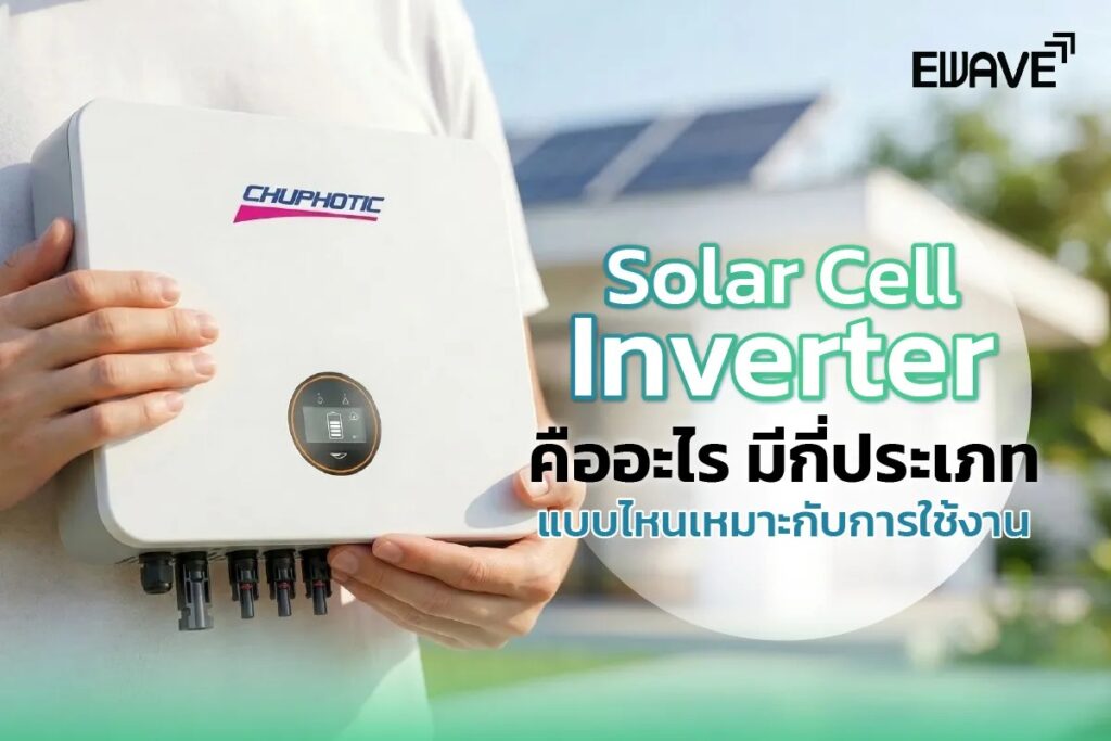 Solar Cell Inverter คืออะไร มีกี่ประเภท แบบไหนเหมาะกับการใช้งาน