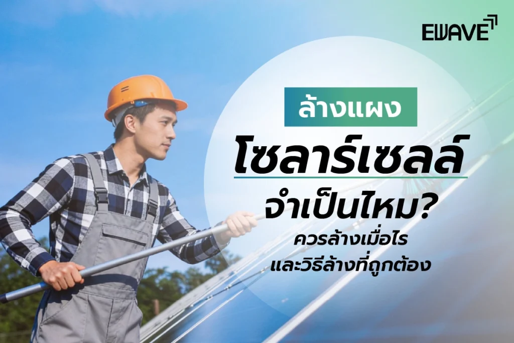 ล้างแผงโซลาร์เซลล์จำเป็นไหม? ควรล้างเมื่อไร และวิธีล้างที่ถูกต้อง