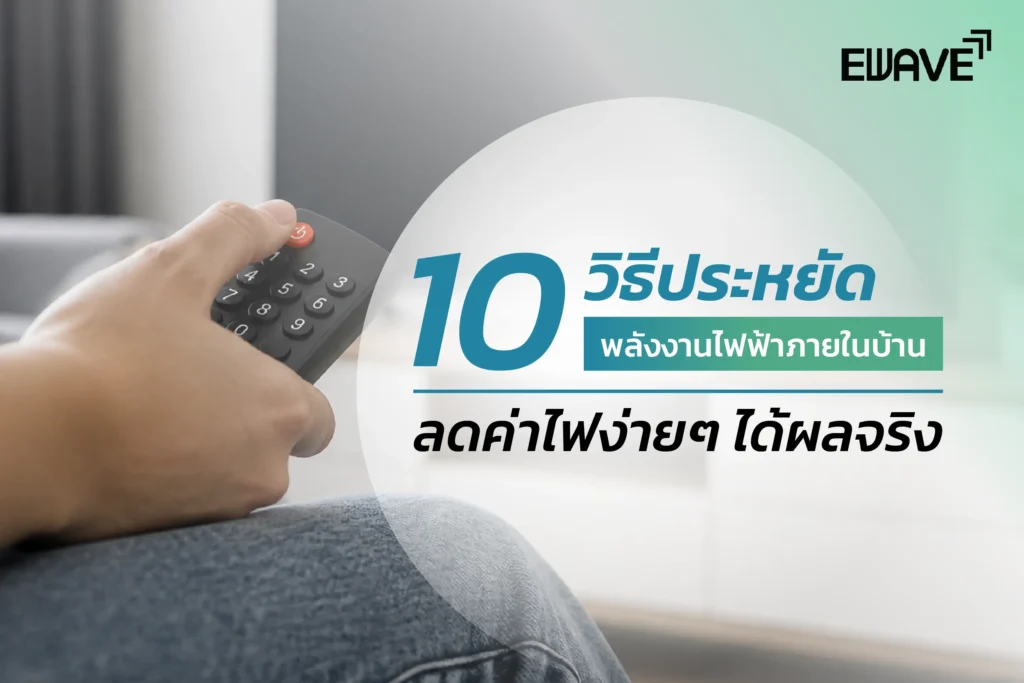 10 วิธีประหยัดพลังงานไฟฟ้าภายในบ้าน ลดค่าไฟง่ายๆ ได้ผลจริง