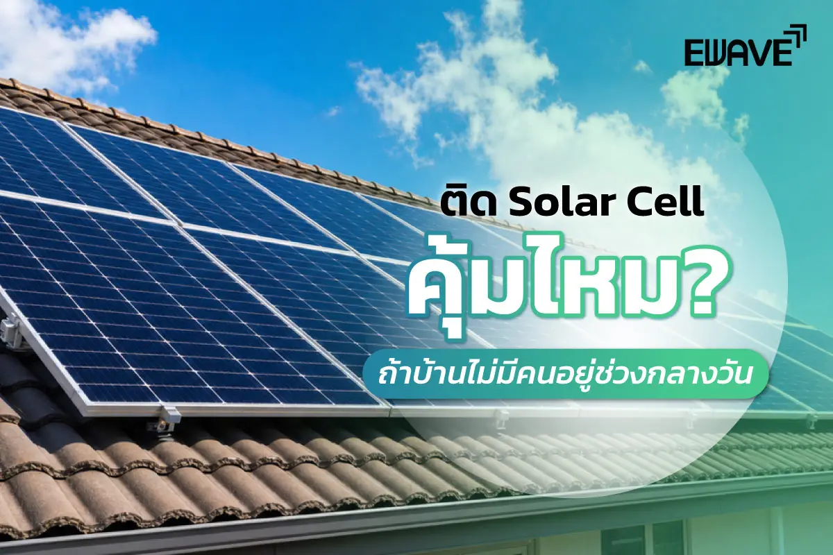 ติด Solar Cell คุ้มไหม? ถ้าบ้านไม่มีคนอยู่ช่วงกลางวัน